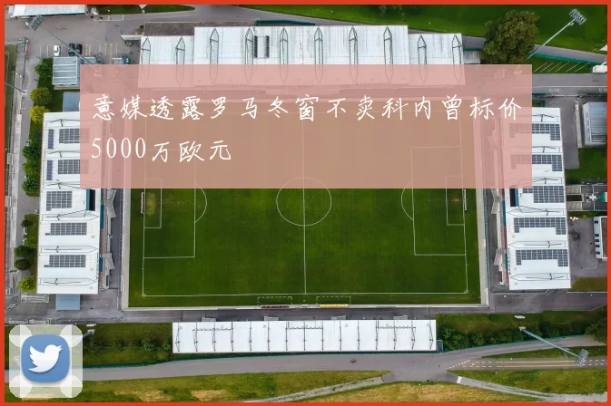 意媒透露罗马冬窗不卖科内曾标价5000万欧元
