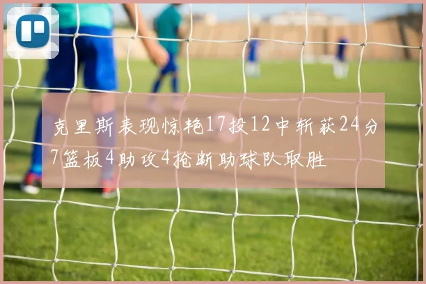 克里斯表现惊艳17投12中斩获24分7篮板4助攻4抢断助球队取胜