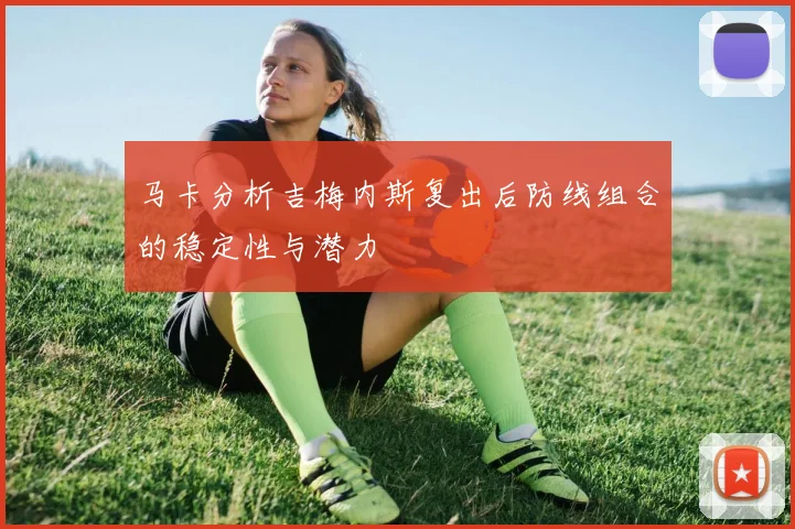 马卡分析吉梅内斯复出后防线组合的稳定性与潜力