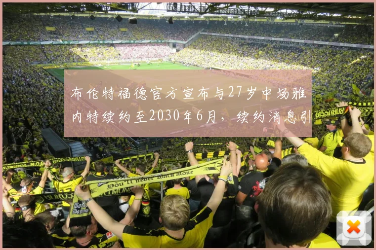 布伦特福德官方宣布与27岁中场雅内特续约至2030年6月，续约消息引发关注