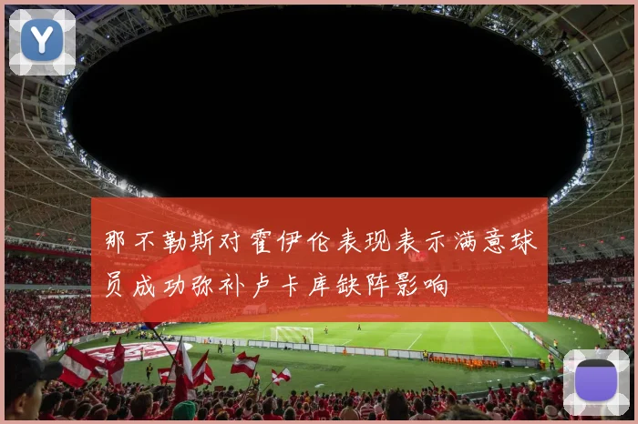 那不勒斯对霍伊伦表现表示满意球员成功弥补卢卡库缺阵影响