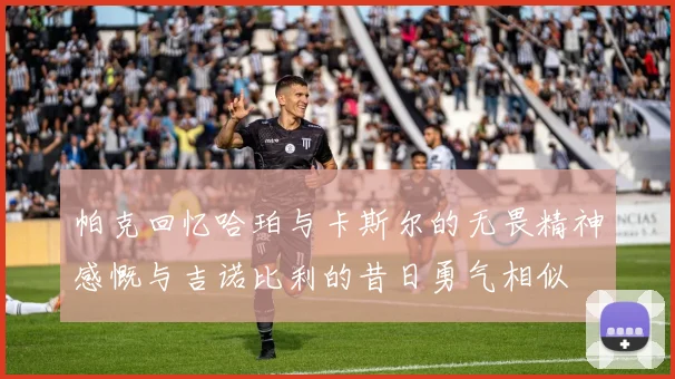 帕克回忆哈珀与卡斯尔的无畏精神感慨与吉诺比利的昔日勇气相似