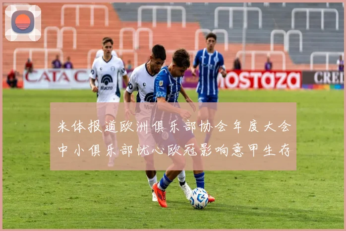 米体报道欧洲俱乐部协会年度大会中小俱乐部忧心欧冠影响意甲生存