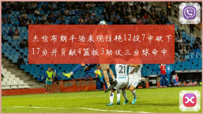 杰伦布朗半场表现惊艳12投7中砍下17分并贡献4篮板3助攻三分球命中率高达75