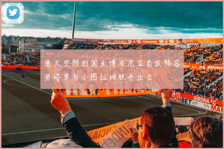 意天空预测国米博洛尼亚首发阵容劳塔罗与小图拉姆联手出击