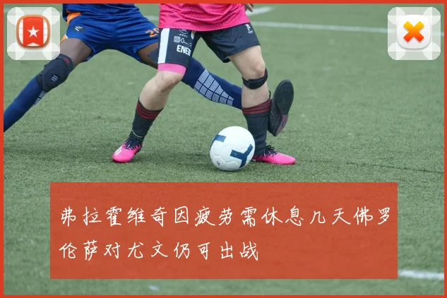 弗拉霍维奇因疲劳需休息几天佛罗伦萨对尤文仍可出战