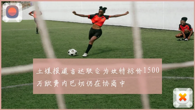 土媒报道吉达联合为坎特标价1500万欧费内巴切仍在协商中