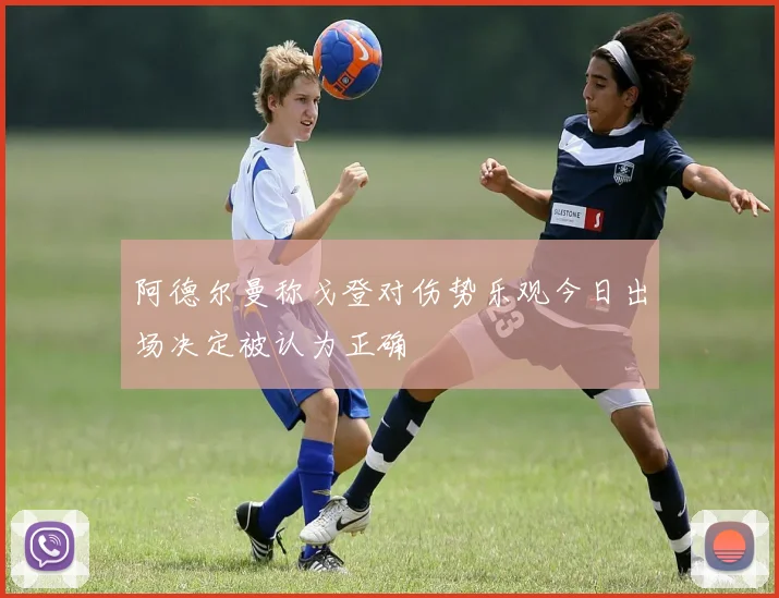 阿德尔曼称戈登对伤势乐观今日出场决定被认为正确