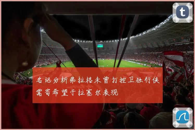 名记分析弗拉格未曾打控卫独行侠需寄希望于拉塞尔表现