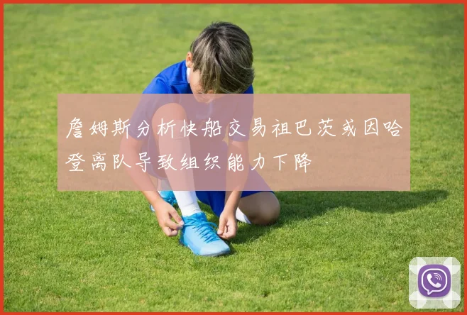 詹姆斯分析快船交易祖巴茨或因哈登离队导致组织能力下降