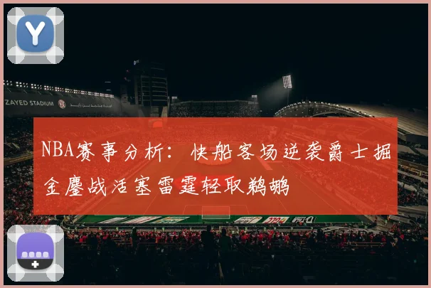 NBA赛事分析：快船客场逆袭爵士掘金鏖战活塞雷霆轻取鹈鹕
