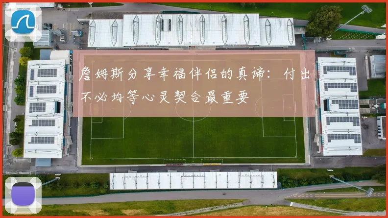 詹姆斯分享幸福伴侣的真谛：付出不必均等心灵契合最重要