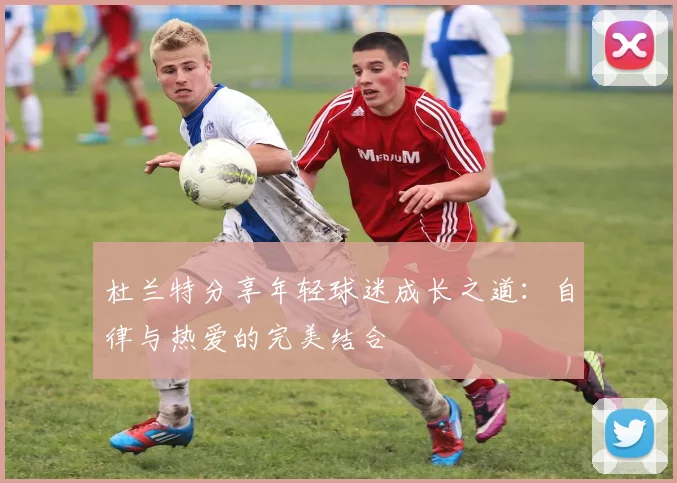 杜兰特分享年轻球迷成长之道：自律与热爱的完美结合