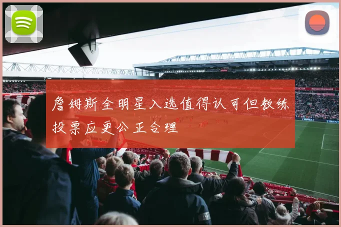 詹姆斯全明星入选值得认可但教练投票应更公正合理