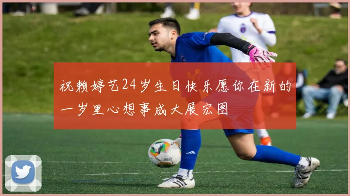 祝赖婷艺24岁生日快乐愿你在新的一岁里心想事成大展宏图