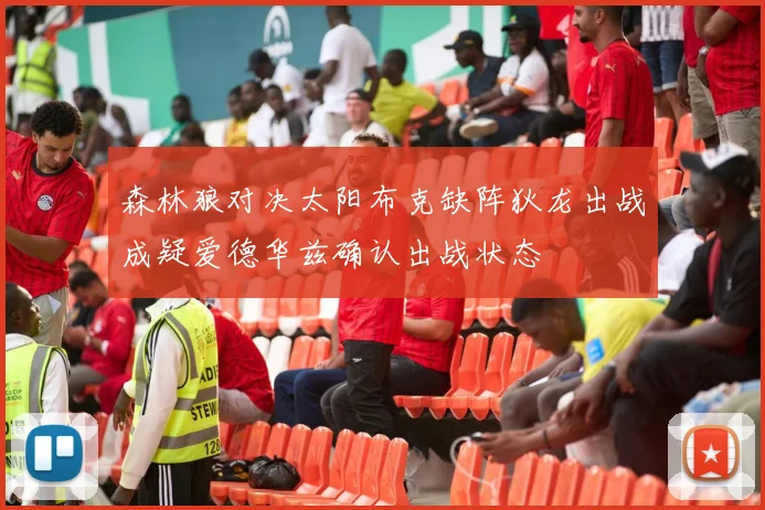 森林狼对决太阳布克缺阵狄龙出战成疑爱德华兹确认出战状态