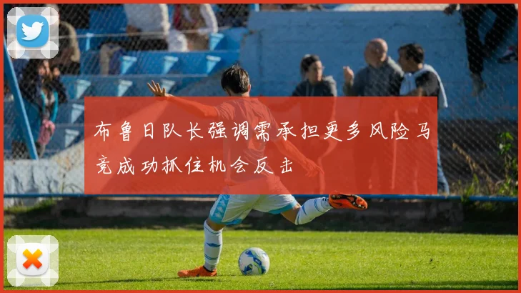 布鲁日队长强调需承担更多风险马竞成功抓住机会反击