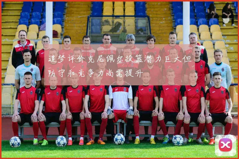 追梦评价克尼佩尔投篮潜力巨大但防守和竞争力尚需提升