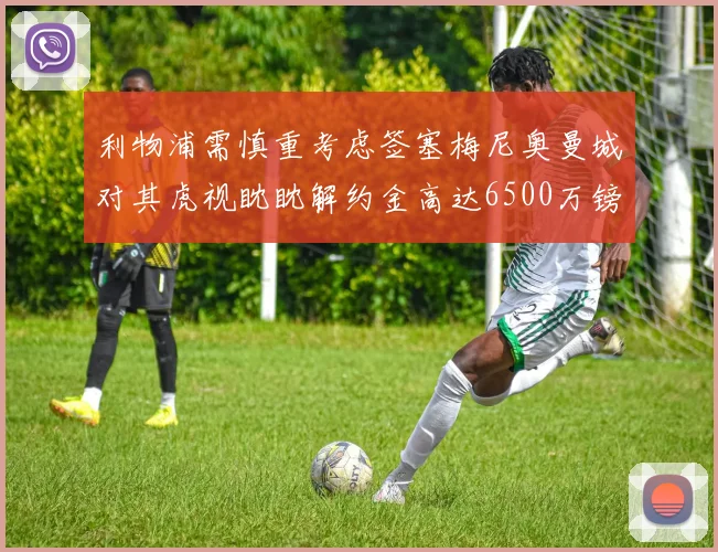 利物浦需慎重考虑签塞梅尼奥曼城对其虎视眈眈解约金高达6500万镑