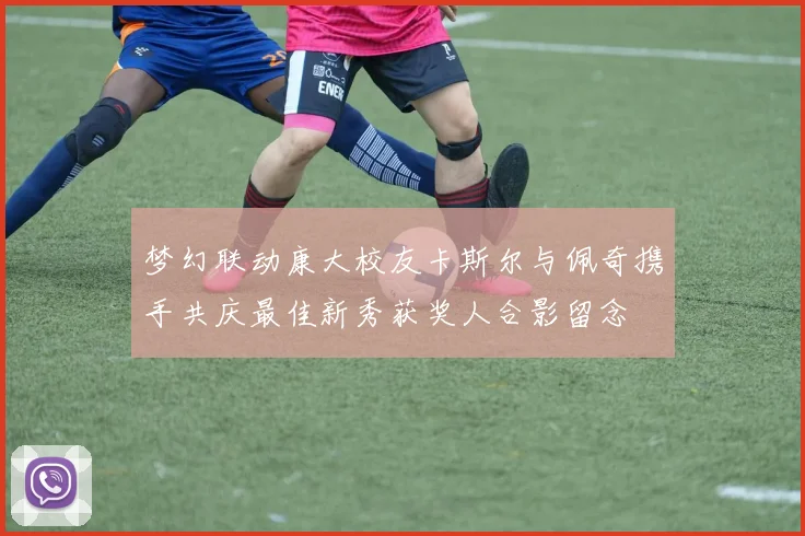 梦幻联动康大校友卡斯尔与佩奇携手共庆最佳新秀获奖人合影留念