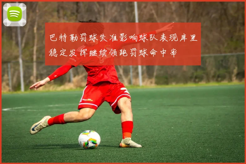 巴特勒罚球失准影响球队表现库里稳定发挥继续领跑罚球命中率